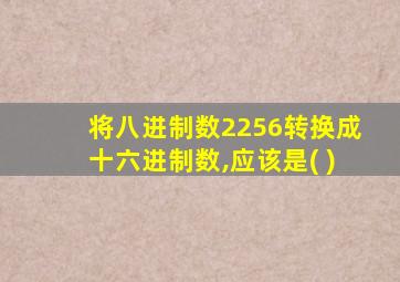 将八进制数2256转换成十六进制数,应该是( )